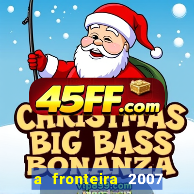 a fronteira 2007 filme completo dublado